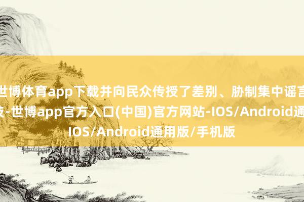 世博体育app下载并向民众传授了差别、胁制集中谣言的环节和妙技-世博app官方入口(中国)官方网站-IOS/Android通用版/手机版
