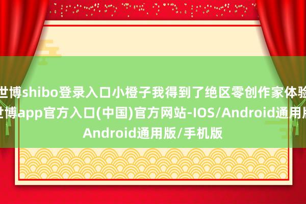 世博shibo登录入口小橙子我得到了绝区零创作家体验服阅历-世博app官方入口(中国)官方网站-IOS/Android通用版/手机版