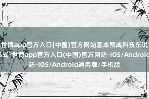 世博app官方入口(中国)官方网站基本酿成科技东说念主才的雁阵形式-世博app官方入口(中国)官方网站-IOS/Android通用版/手机版