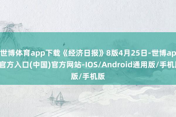 世博体育app下载《经济日报》8版4月25日-世博app官方入口(中国)官方网站-IOS/Android通用版/手机版