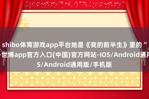 shibo体育游戏app平台她是《我的前半生》里的“小三”凌玲-世博app官方入口(中国)官方网站-IOS/Android通用版/手机版