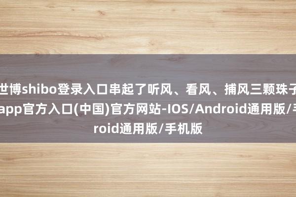 世博shibo登录入口串起了听风、看风、捕风三颗珠子-世博app官方入口(中国)官方网站-IOS/Android通用版/手机版