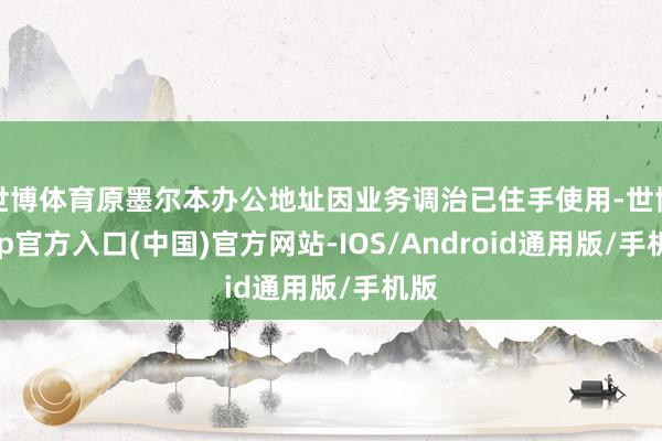世博体育原墨尔本办公地址因业务调治已住手使用-世博app官方入口(中国)官方网站-IOS/Android通用版/手机版