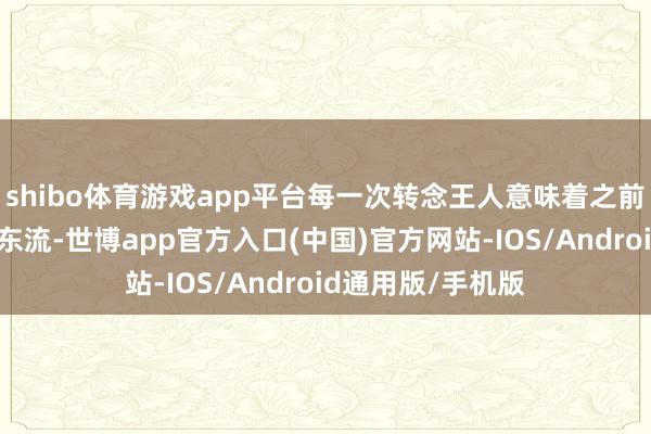 shibo体育游戏app平台每一次转念王人意味着之前的心血可能付诸东流-世博app官方入口(中国)官方网站-IOS/Android通用版/手机版