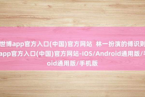 世博app官方入口(中国)官方网站  林一扮演的傅识则-世博app官方入口(中国)官方网站-IOS/Android通用版/手机版
