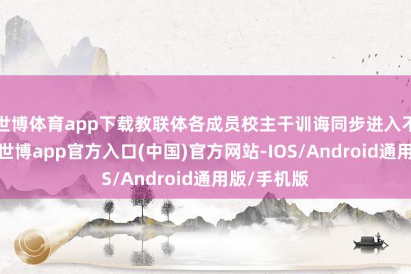 世博体育app下载教联体各成员校主干训诲同步进入不雅摩探讨-世博app官方入口(中国)官方网站-IOS/Android通用版/手机版