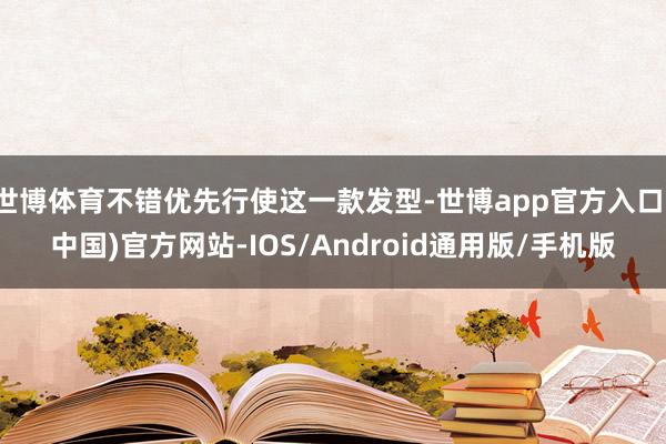世博体育不错优先行使这一款发型-世博app官方入口(中国)官方网站-IOS/Android通用版/手机版