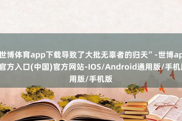 世博体育app下载导致了大批无辜者的归天”-世博app官方入口(中国)官方网站-IOS/Android通用版/手机版